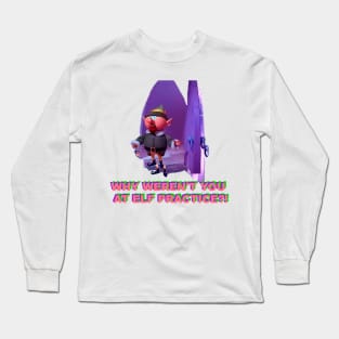 Why Weren't You At Elf Practice? Long Sleeve T-Shirt